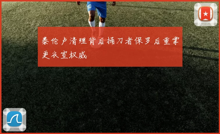 泰伦卢清理背后捅刀者保罗后重掌更衣室权威