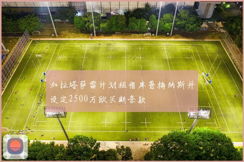加拉塔萨雷计划租借库普梅纳斯并设定2500万欧买断条款