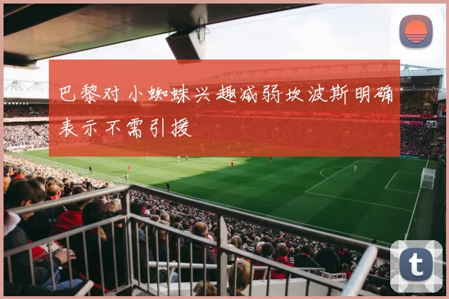巴黎对小蜘蛛兴趣减弱坎波斯明确表示不需引援