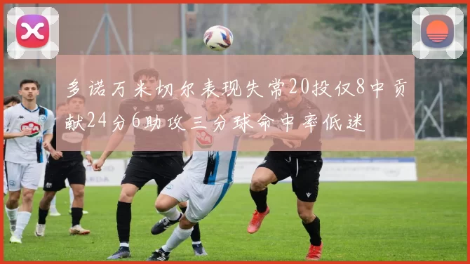 多诺万米切尔表现失常20投仅8中贡献24分6助攻三分球命中率低迷