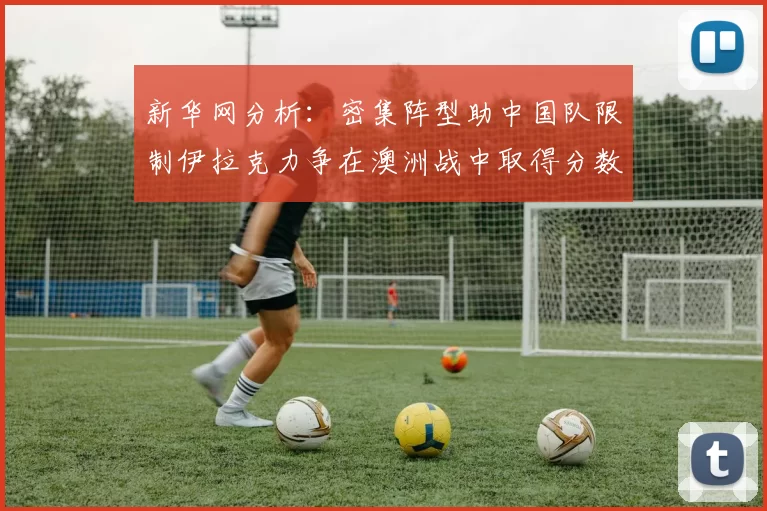 新华网分析：密集阵型助中国队限制伊拉克力争在澳洲战中取得分数