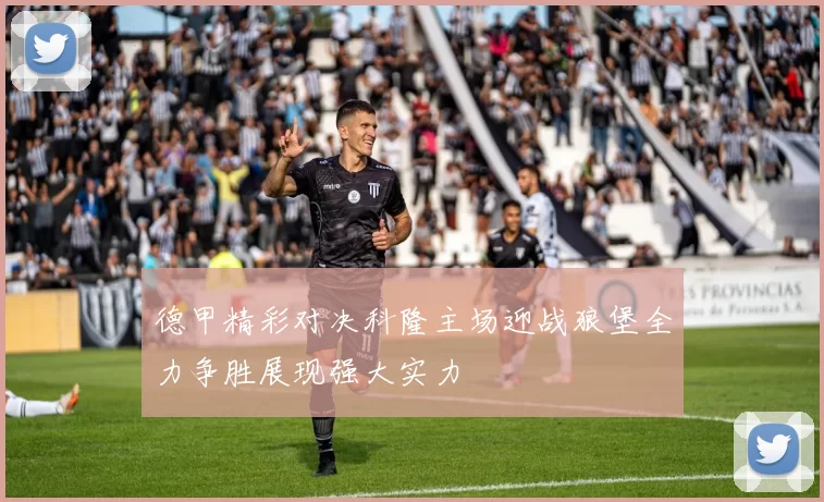 德甲精彩对决科隆主场迎战狼堡全力争胜展现强大实力