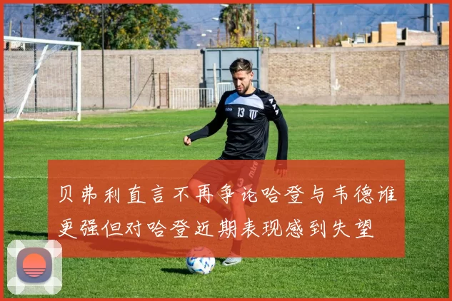 贝弗利直言不再争论哈登与韦德谁更强但对哈登近期表现感到失望