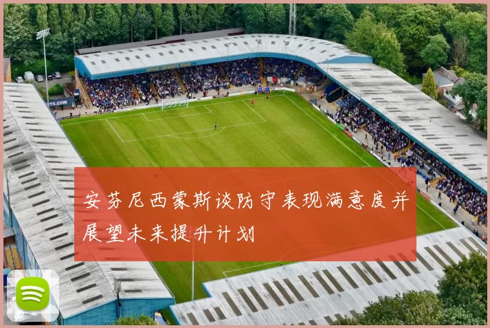 安芬尼西蒙斯谈防守表现满意度并展望未来提升计划