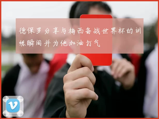 德保罗分享与梅西备战世界杯的训练瞬间并为他加油打气