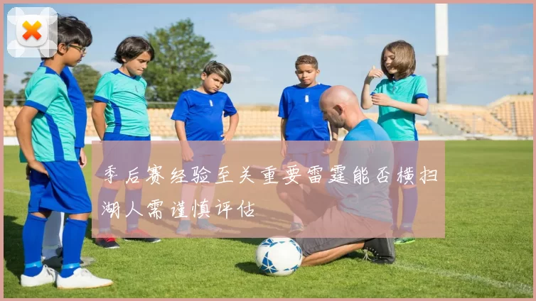 季后赛经验至关重要雷霆能否横扫湖人需谨慎评估